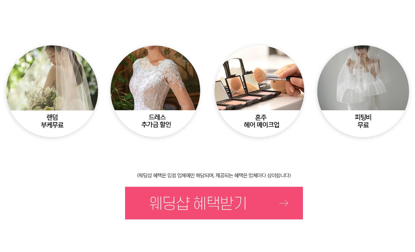 랜덤부케무료, 드레스추가금할인, 혼주헤어메이크업, 피팅비무료 (웨딩샵 혜택은 입점 업체에만 해당되며, 제공되는 혜택은 업체마다 상이합니다.) 웨딩샵 혜택을 받아보세요.
